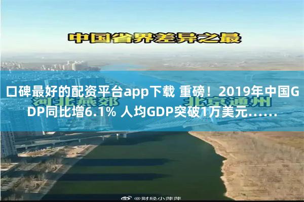 口碑最好的配资平台app下载 重磅！2019年中国GDP同比增6.1% 人均GDP突破1万美元……