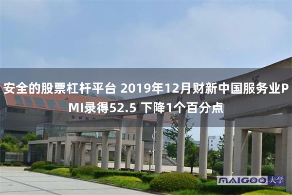 安全的股票杠杆平台 2019年12月财新中国服务业PMI录得52.5 下降1个百分点