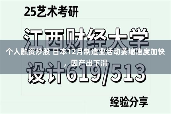 个人融资炒股 日本12月制造业活动萎缩速度加快，因产出下滑