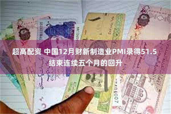 超高配资 中国12月财新制造业PMI录得51.5 结束连续五个月的回升