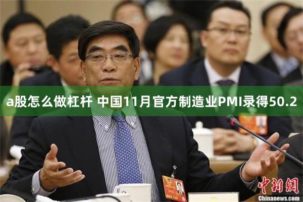 a股怎么做杠杆 中国11月官方制造业PMI录得50.2