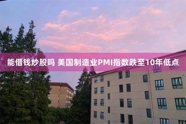 能借钱炒股吗 美国制造业PMI指数跌至10年低点