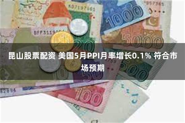 昆山股票配资 美国5月PPI月率增长0.1% 符合市场预期