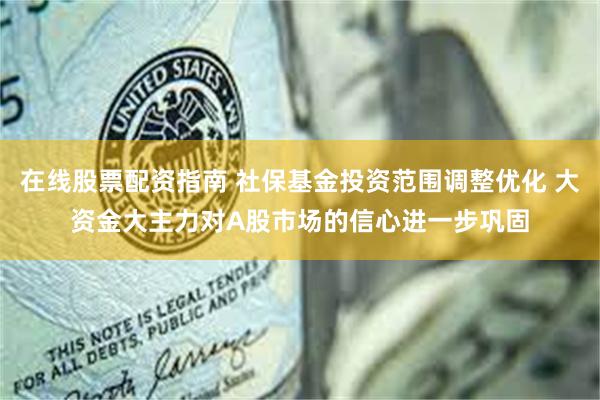 在线股票配资指南 社保基金投资范围调整优化 大资金大主力对A股市场的信心进一步巩固