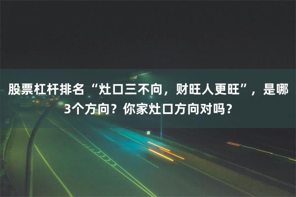 股票杠杆排名 “灶口三不向，财旺人更旺”，是哪3个方向？你家灶口方向对吗？