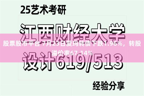 股票股市平台 7月23日爱玛转债下跌1.96%，转股溢价率67.14%