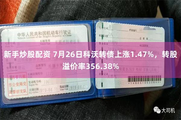 新手炒股配资 7月26日科沃转债上涨1.47%，转股溢价率356.38%