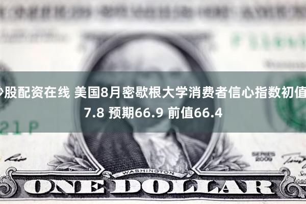 炒股配资在线 美国8月密歇根大学消费者信心指数初值67.8 预期66.9 前值66.4