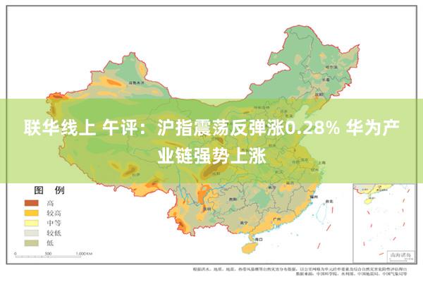 联华线上 午评：沪指震荡反弹涨0.28% 华为产业链强势上涨