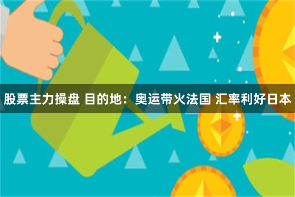 股票主力操盘 目的地：奥运带火法国 汇率利好日本