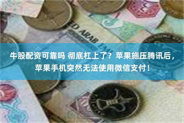 牛股配资可靠吗 彻底杠上了？苹果施压腾讯后，苹果手机突然无法使用微信支付！