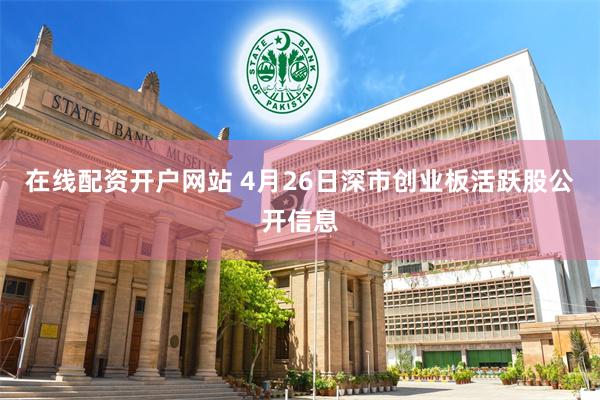 在线配资开户网站 4月26日深市创业板活跃股公开信息