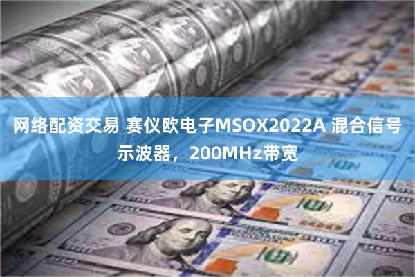 网络配资交易 赛仪欧电子MSOX2022A 混合信号示波器，200MHz带宽