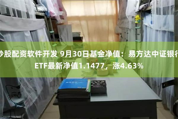 炒股配资软件开发 9月30日基金净值：易方达中证银行ETF最新净值1.1477，涨4.63%