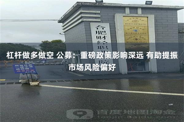 杠杆做多做空 公募：重磅政策影响深远 有助提振市场风险偏好