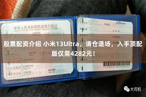 股票配资介绍 小米13Ultra，清仓退场，入手顶配版仅需4282元！