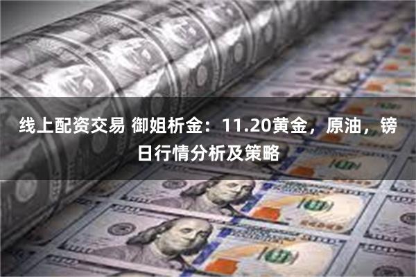 线上配资交易 御姐析金：11.20黄金，原油，镑日行情分析及策略