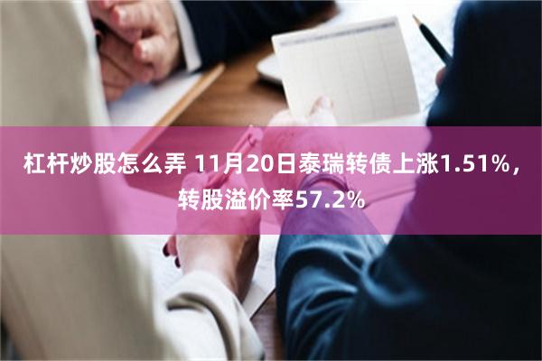 杠杆炒股怎么弄 11月20日泰瑞转债上涨1.51%，转股溢价率57.2%