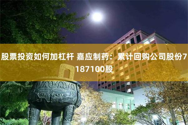 股票投资如何加杠杆 嘉应制药：累计回购公司股份7187100股